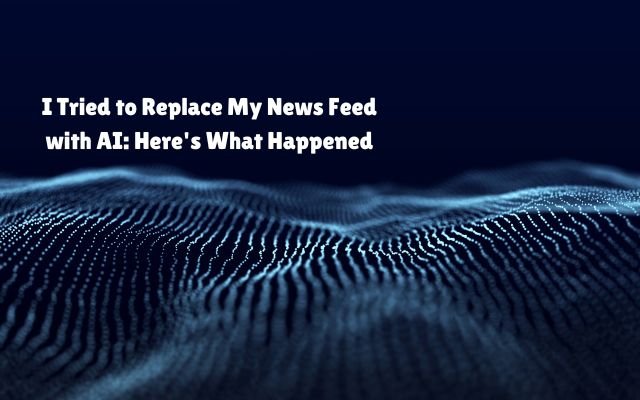 I Tried to Replace My News Feed with AI: Here's What Happened