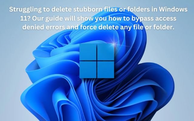 How to force delete files and folders and fix access denied errors in Windows 11