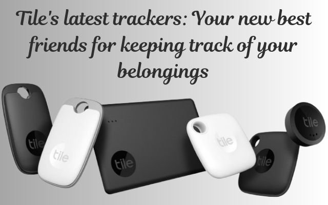 Tile Launches New Trackers to Keep Your Things Safe