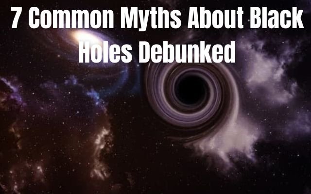 7 Common Myths About Black Holes Debunked