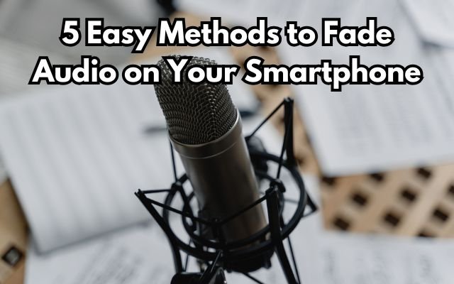 5 Easy Methods to Fade Audio on Your Smartphone