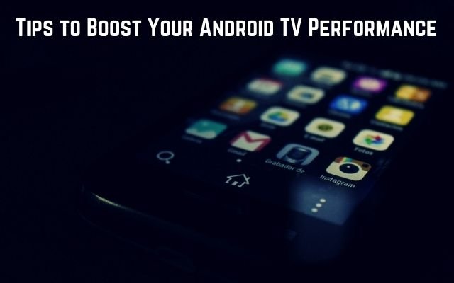 Tips to Boost Your Android TV Performance