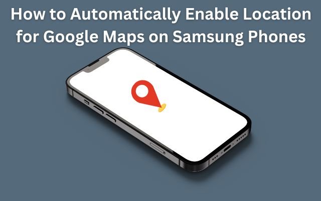 How to Automatically Enable Location for Google Maps on Samsung Phones