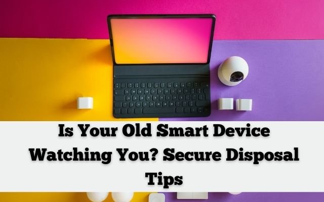 Is Your Old Smart Device Spying on You