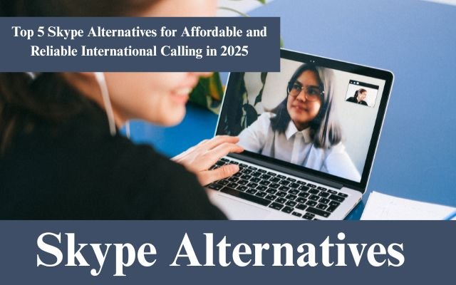 Top 5 Skype Alternatives for Affordable and Reliable International Calling in 2025